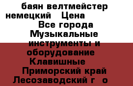 баян велтмейстер немецкий › Цена ­ 250 000 - Все города Музыкальные инструменты и оборудование » Клавишные   . Приморский край,Лесозаводский г. о. 
